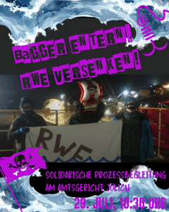 Bagger entern - RWE versenken - solidarische Prozessbegleitung am Amtsgericht Jülich 19. Juli 10:30 Uhr - im Hintergrund sind Wellen und eine Piratenflagge um ein Foto welches Menschen mit einem Transpi zeigt, auf welchem der Schriftzug RWE im Wasser versinkt, die als Piraten verkleidet auf einem Objekt in der Kohlegruppe stehen, im Dunkeln sieht mensch im Hintergrund die Lichter eines Kohlebaggers.
